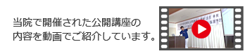 当院で開催された公開講座の内容を動画でご覧いただけます。